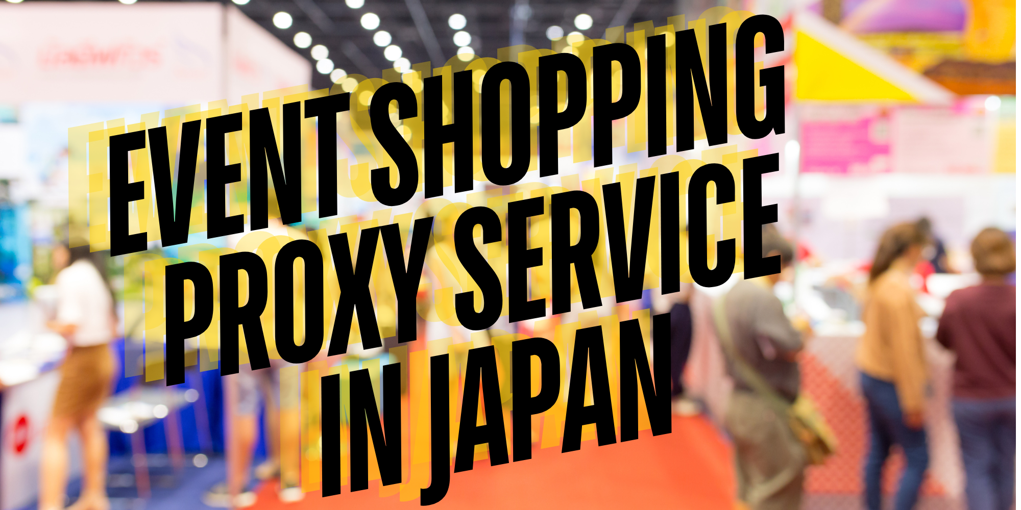 Japan Event Proxy Service for Anime and Exclusive Goods