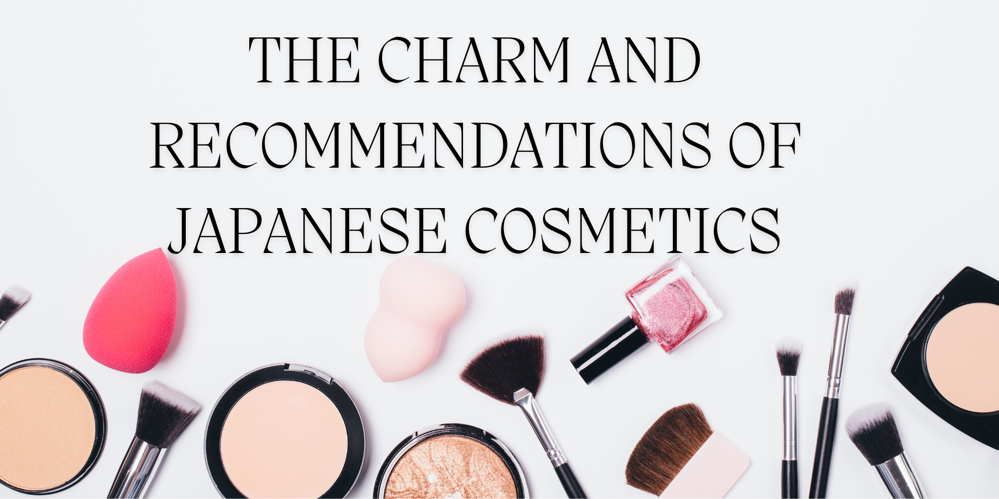 The Charm and Recommendations of Japanese Cosmetics